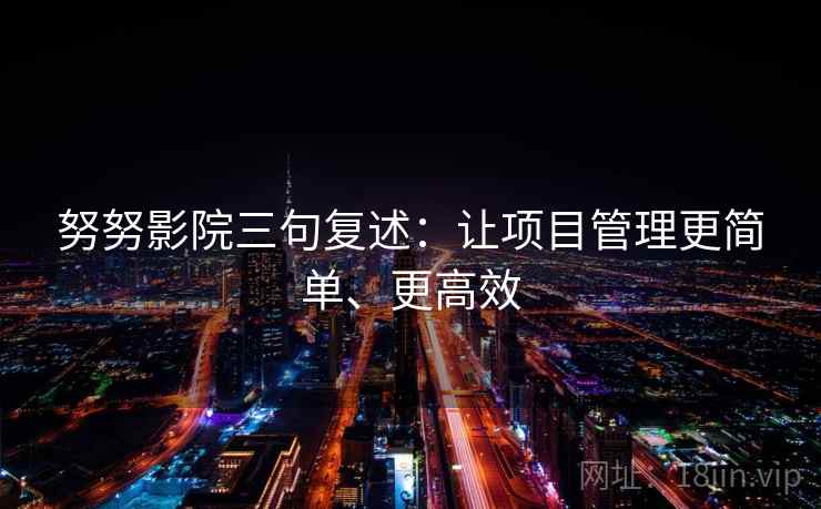 努努影院三句复述:让项目管理更简单、更高效 努努影院三句复述:让项目管理更简单、更高效