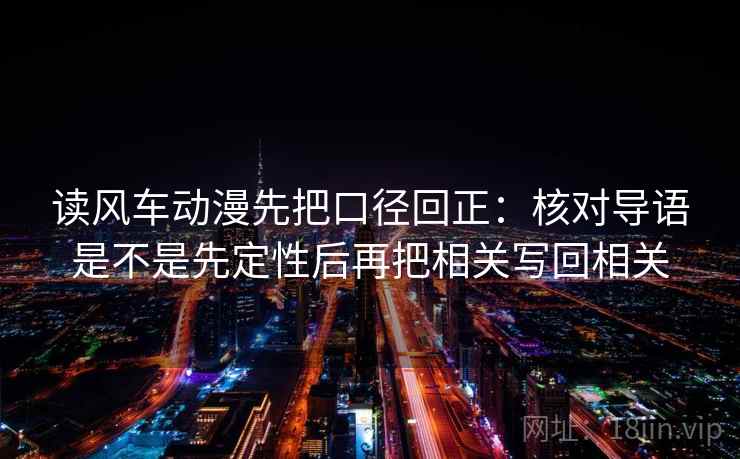 读风车动漫先把口径回正:核对导语是不是先定性后再把相关写回相关 读风车动漫先把口径回正:核对导语是不是先定性后再把相关写回相关