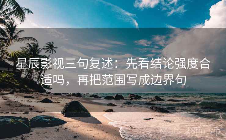 星辰影视三句复述:先看结论强度合适吗,再把范围写成边界句 星辰影视三句复述:先看结论强度合适吗,再把范围写成边界句
