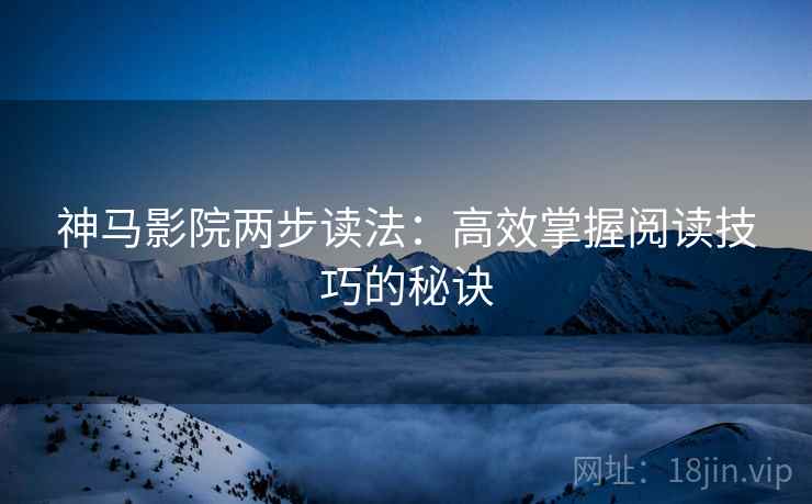 神马影院两步读法:高效掌握阅读技巧的秘诀 神马影院两步读法:高效掌握阅读技巧的秘诀