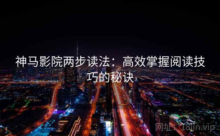神马影院两步读法:高效掌握阅读技巧的秘诀 神马影院两步读法:高效掌握阅读技巧的秘诀