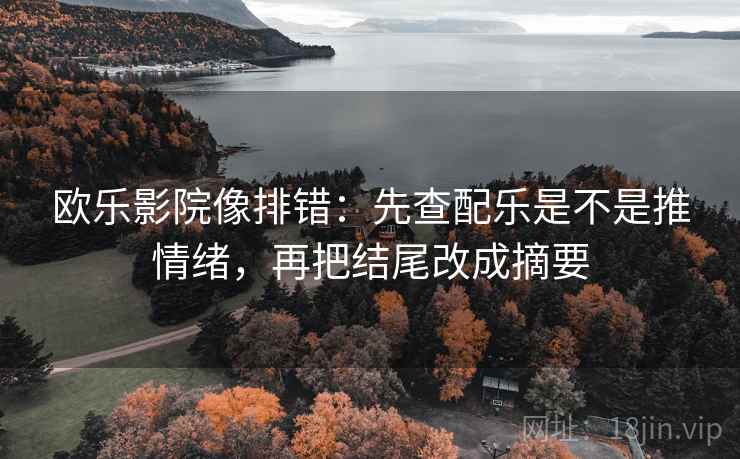 欧乐影院像排错:先查配乐是不是推情绪,再把结尾改成摘要 欧乐影院像排错:先查配乐是不是推情绪,再把结尾改成摘要