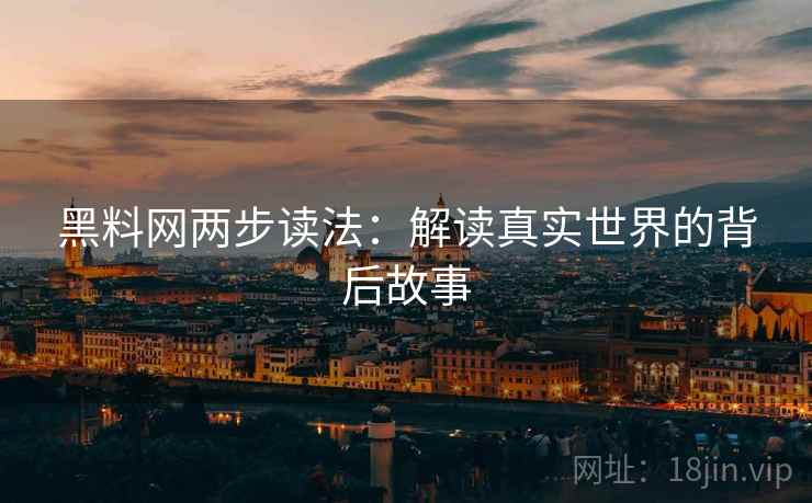 黑料网两步读法:解读真实世界的背后故事 黑料网两步读法:解读真实世界的背后故事