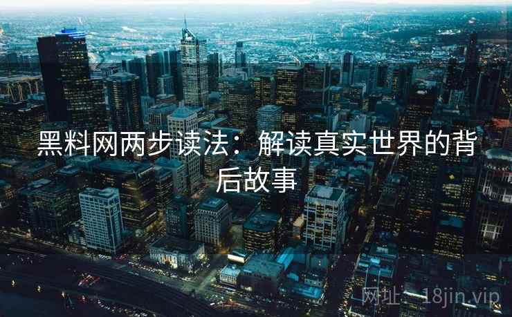 黑料网两步读法:解读真实世界的背后故事 黑料网两步读法:解读真实世界的背后故事