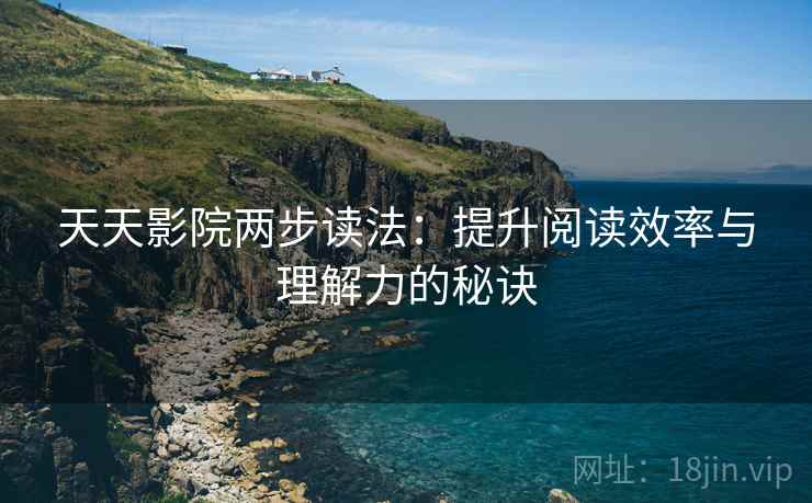 天天影院两步读法:提升阅读效率与理解力的秘诀 天天影院两步读法:提升阅读效率与理解力的秘诀