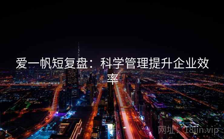 爱一帆短复盘:科学管理提升企业效率 爱一帆短复盘:科学管理提升企业效率