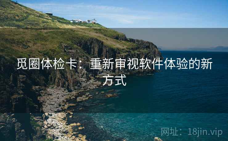觅圈体检卡:重新审视软件体验的新方式 觅圈体检卡:重新审视软件体验的新方式