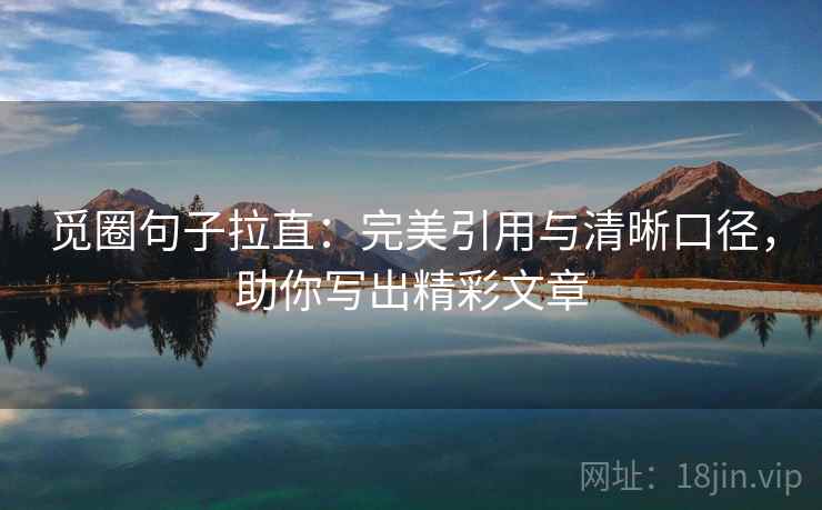 觅圈句子拉直:完美引用与清晰口径,助你写出精彩文章 觅圈句子拉直:完美引用与清晰口径,助你写出精彩文章