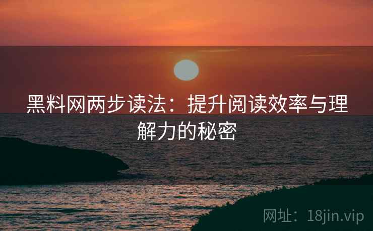 黑料网两步读法:提升阅读效率与理解力的秘密 黑料网两步读法:提升阅读效率与理解力的秘密