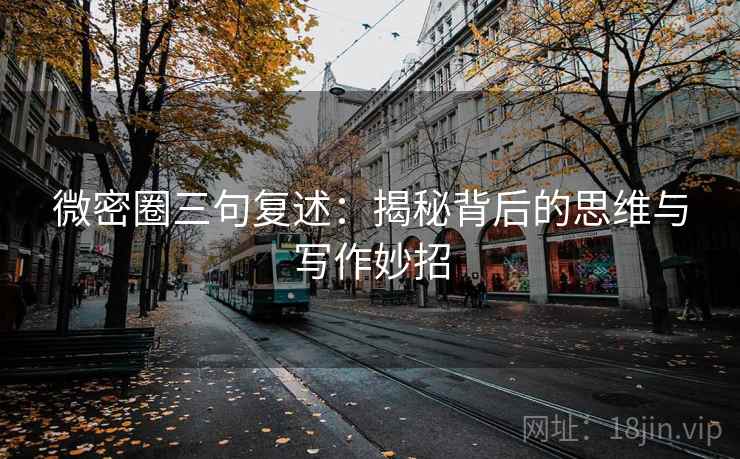 微密圈三句复述:揭秘背后的思维与写作妙招 微密圈三句复述:揭秘背后的思维与写作妙招