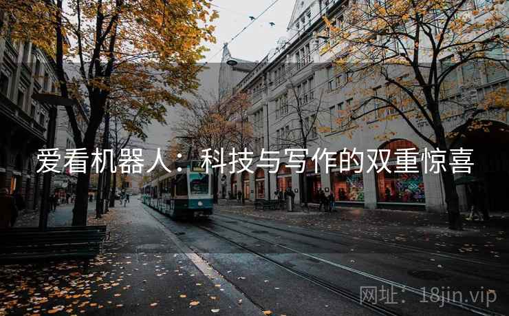 爱看机器人:科技与写作的双重惊喜 爱看机器人:科技与写作的双重惊喜