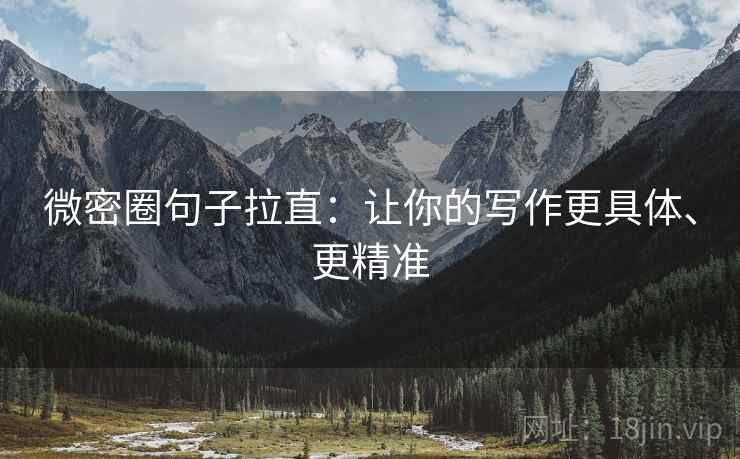 微密圈句子拉直:让你的写作更具体、更精准 微密圈句子拉直:让你的写作更具体、更精准